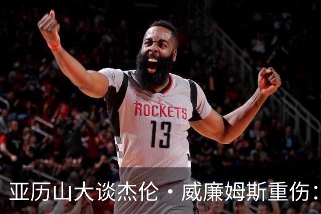 亚历山大谈杰伦·威廉姆斯重伤：只能撑到他回来