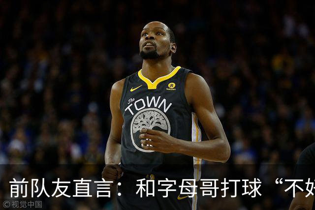 前队友直言：和字母哥打球“不好玩”，他得改打法