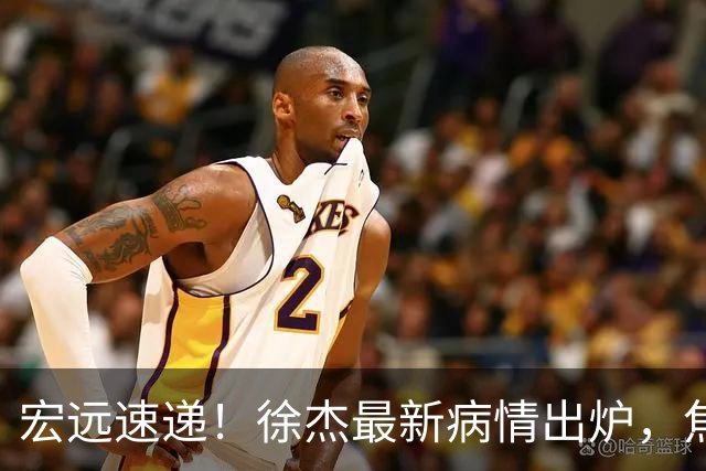 宏远速递！徐杰最新病情出炉，焦泊乔被批太软，杜锋真被冤枉了