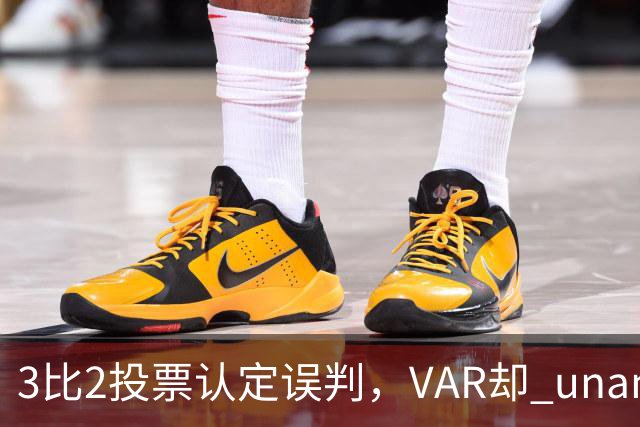 3比2投票认定误判，VAR却 unanimous 不介入