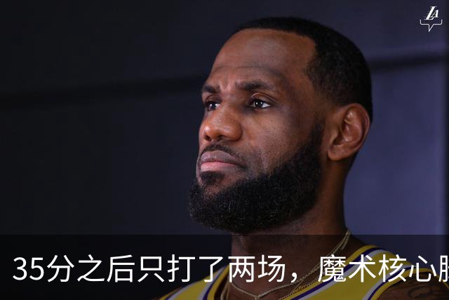 35分之后只打了两场，魔术核心脚踝受伤或缺阵4到6周